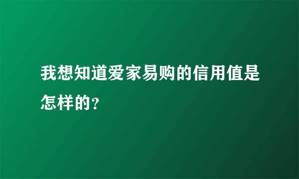 我想知道爱家易购的信用值是怎样的？