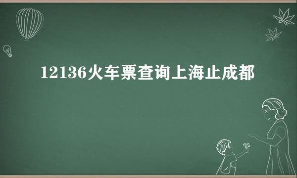 12136火车票查询上海止成都