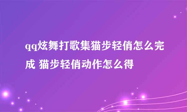 qq炫舞打歌集猫步轻俏怎么完成 猫步轻俏动作怎么得