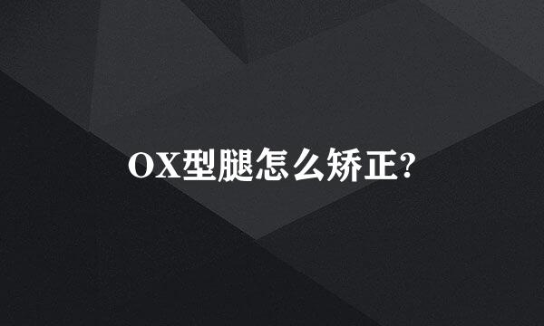 OX型腿怎么矫正?