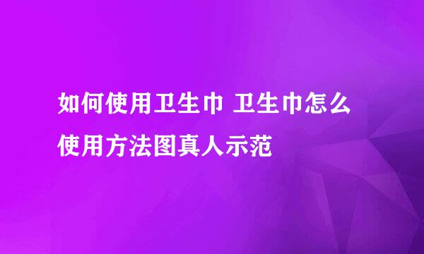 如何使用卫生巾 卫生巾怎么使用方法图真人示范