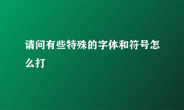 请问有些特殊的字体和符号怎么打