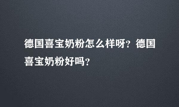 德国喜宝奶粉怎么样呀？德国喜宝奶粉好吗？