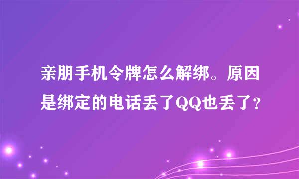 亲朋手机令牌怎么解绑。原因是绑定的电话丢了QQ也丢了？