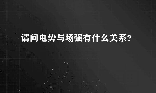 请问电势与场强有什么关系？