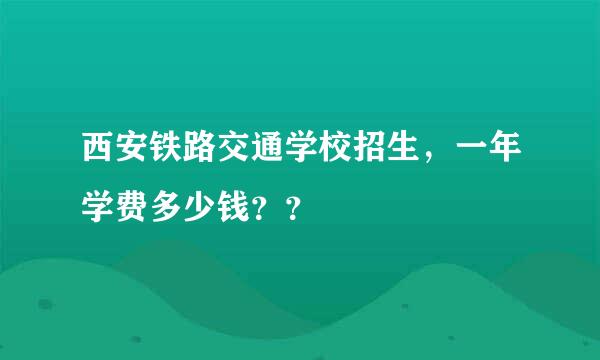 西安铁路交通学校招生，一年学费多少钱？？