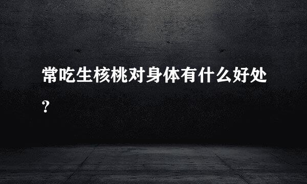 常吃生核桃对身体有什么好处？