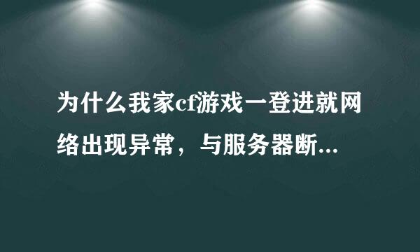 为什么我家cf游戏一登进就网络出现异常，与服务器断看连接。之后就退出去了？？？求哪位高手解答