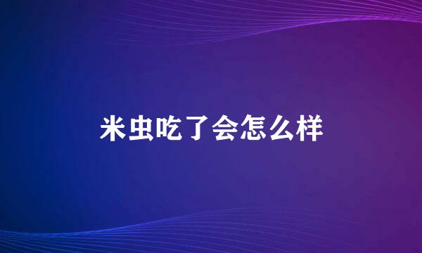 米虫吃了会怎么样