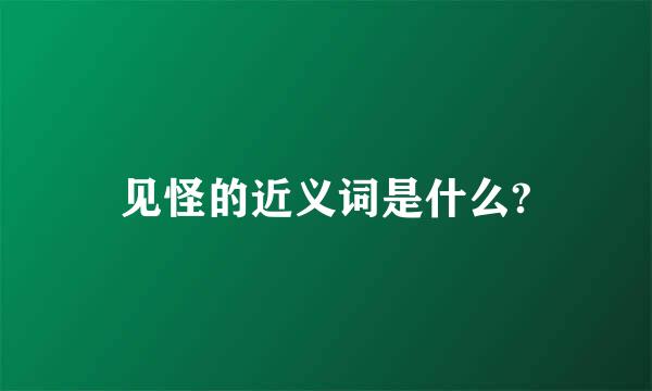 见怪的近义词是什么?