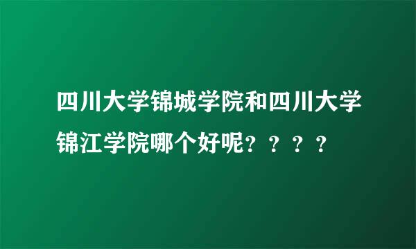 四川大学锦城学院和四川大学锦江学院哪个好呢？？？？