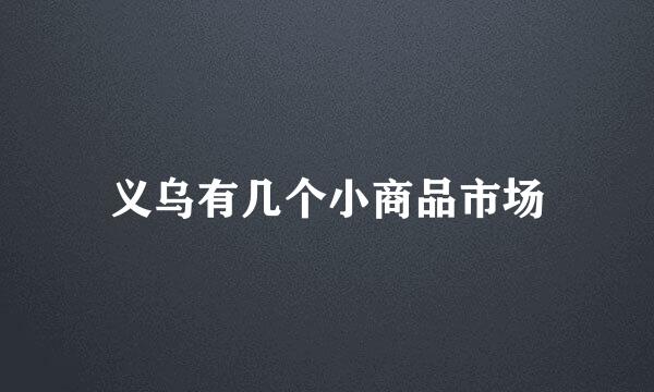 义乌有几个小商品市场