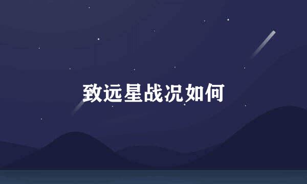 致远星战况如何