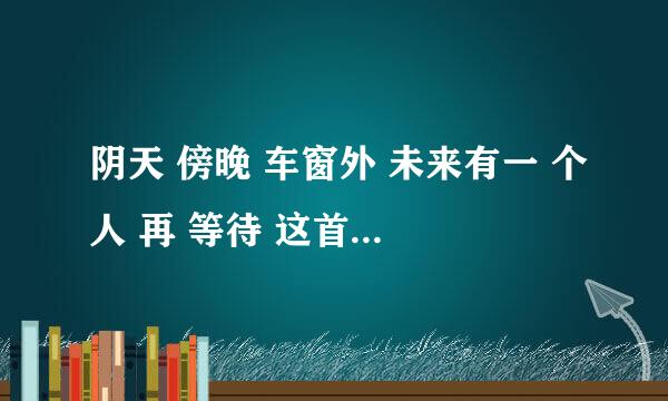 阴天 傍晚 车窗外 未来有一 个人 再 等待 这首歌歌名叫 什么