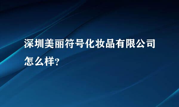 深圳美丽符号化妆品有限公司怎么样？