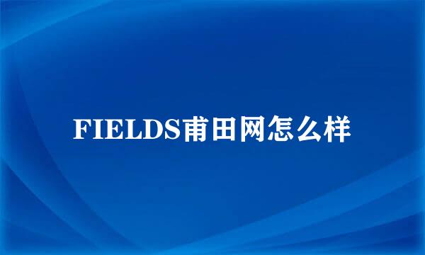 FIELDS甫田网怎么样