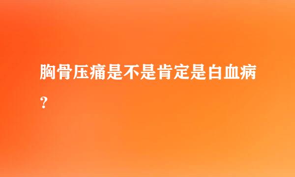 胸骨压痛是不是肯定是白血病？