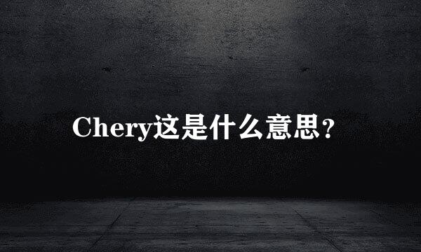 Chery这是什么意思？