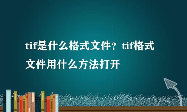 tif是什么格式文件？tif格式文件用什么方法打开