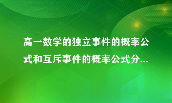 高一数学的独立事件的概率公式和互斥事件的概率公式分别是什么谢谢