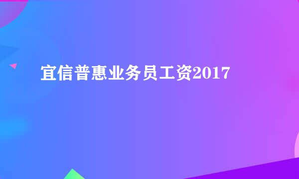 宜信普惠业务员工资2017