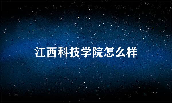 江西科技学院怎么样