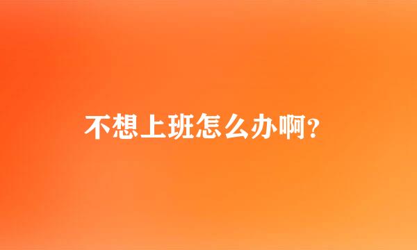 不想上班怎么办啊？