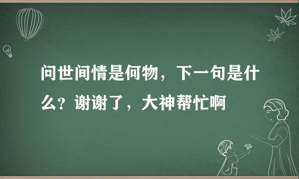 问世间情是何物，下一句是什么？谢谢了，大神帮忙啊