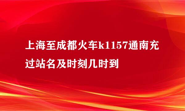 上海至成都火车k1157通南充过站名及时刻几时到