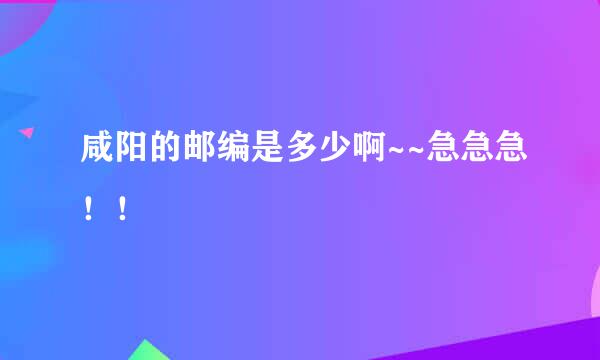 咸阳的邮编是多少啊~~急急急！！