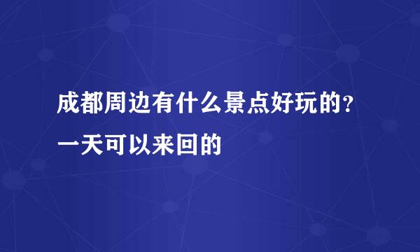 成都周边有什么景点好玩的？一天可以来回的