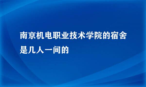 南京机电职业技术学院的宿舍是几人一间的