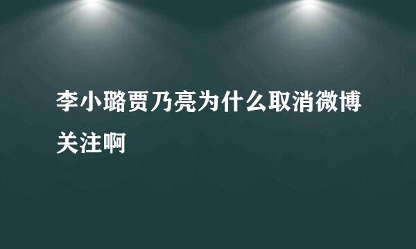 李小璐贾乃亮为什么取消微博关注啊