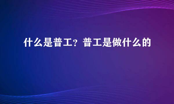 什么是普工？普工是做什么的