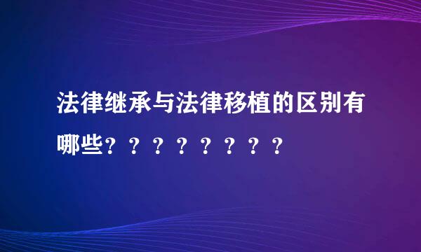 法律继承与法律移植的区别有哪些？？？？？？？？