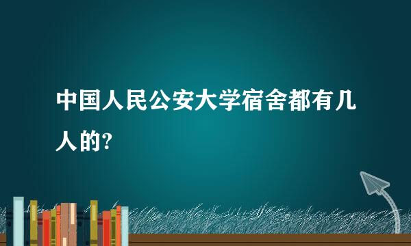 中国人民公安大学宿舍都有几人的?