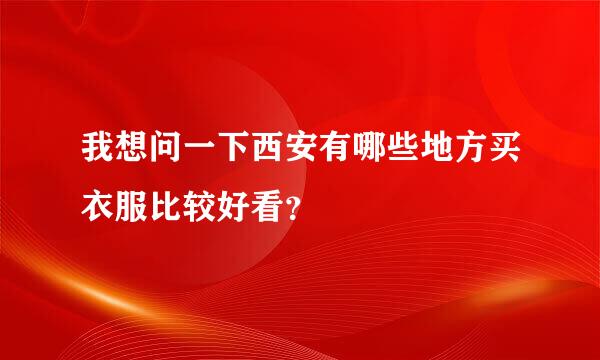 我想问一下西安有哪些地方买衣服比较好看？