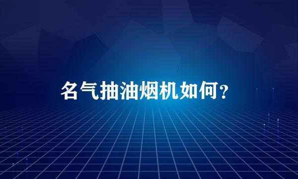 名气抽油烟机如何？