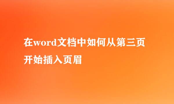 在word文档中如何从第三页开始插入页眉