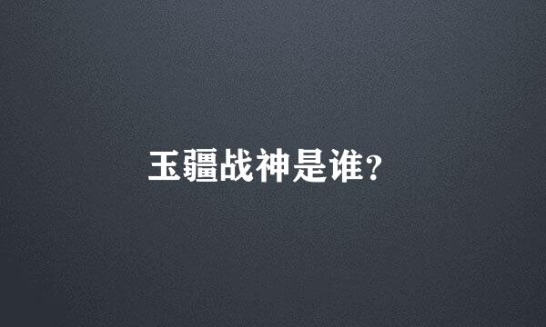 玉疆战神是谁？