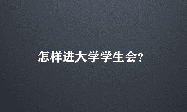 怎样进大学学生会？