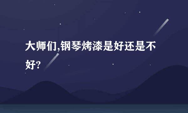 大师们,钢琴烤漆是好还是不好?