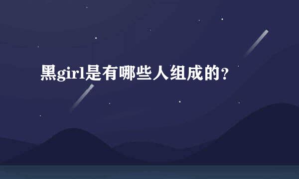 黑girl是有哪些人组成的？