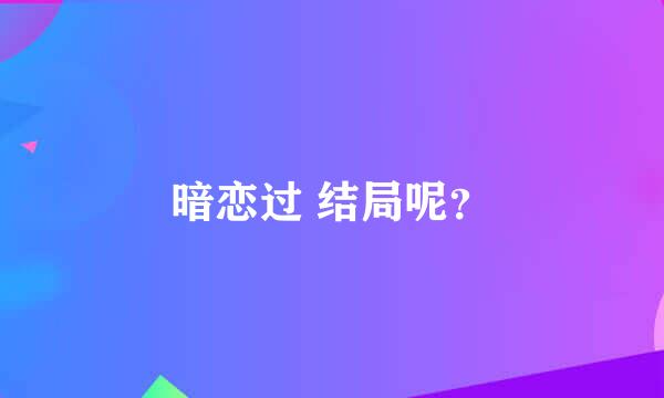 暗恋过 结局呢？