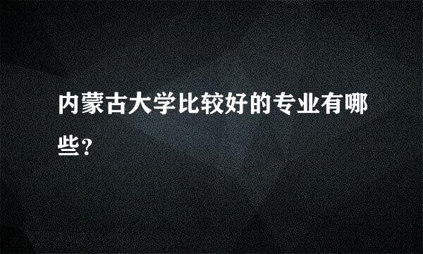 内蒙古大学比较好的专业有哪些？