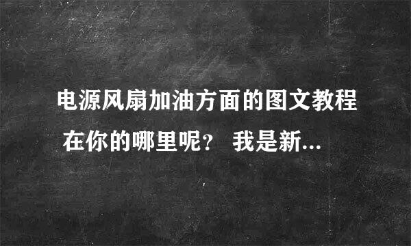 电源风扇加油方面的图文教程 在你的哪里呢？ 我是新手不明白