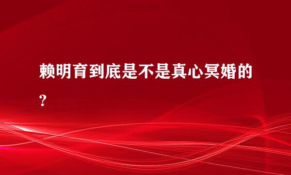 赖明育到底是不是真心冥婚的?