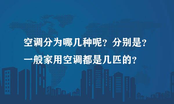 空调分为哪几种呢？分别是？一般家用空调都是几匹的？