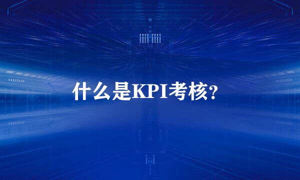 什么是KPI考核？