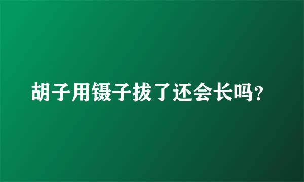 胡子用镊子拔了还会长吗？